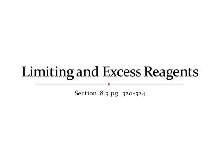 Section 8.3 pg. 320-324. In any chemical reaction, it is easy to run out of one or another reactant – which has an impact on the amount of products that.