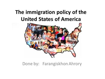 The immigration policy of the United States of America Done by: Farangiskhon Ahrory.