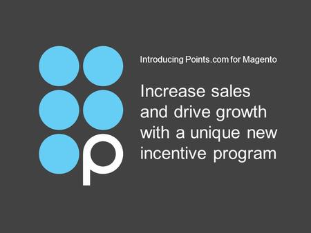 Increase sales and drive growth with a unique new incentive program Introducing Points.com for Magento.