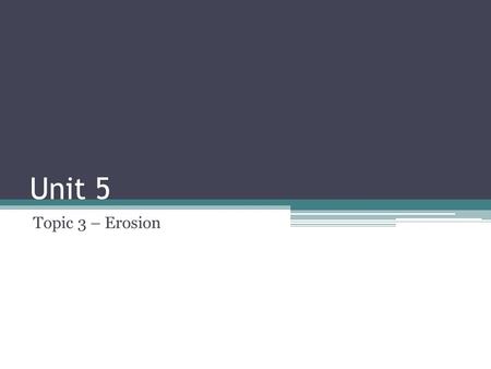 Unit 5 Topic 3 – Erosion. Erosion Erosion is the movement of rock and mineral grains from one place to another Weathering (3 types) breaks down and wears.