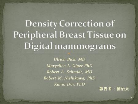 Ulrich Bick, MD Maryellen L. Giger PhD Robert A. Schmidt, MD Robert M. Nishikawa, PhD Kunio Doi, PhD 1 報告者：劉治元.