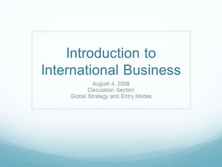 Introduction to International Business August 4, 2008 Discussion Section Global Strategy and Entry Modes.