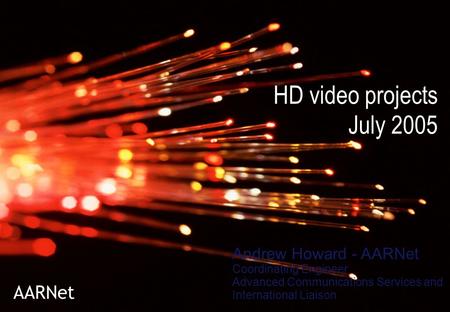 HD video projects July 2005 AARNet Andrew Howard - AARNet Coordinating Engineer Advanced Communications Services and International Liaison.