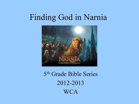 Finding God in Narnia 5 th Grade Bible Series 2012-2013 WCA.