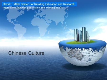 David F. Miller Center For Retailing Education and Research International Retailing Education and Training (IRET ) Chinese Culture.