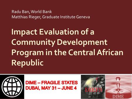 Impact Evaluation of a Community Development Program in the Central African Republic Radu Ban, World Bank Matthias Rieger, Graduate Institute Geneva.