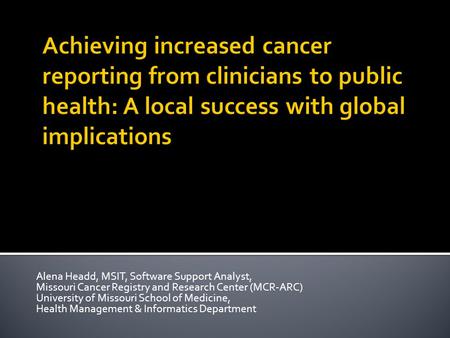 Alena Headd, MSIT, Software Support Analyst, Missouri Cancer Registry and Research Center (MCR-ARC) University of Missouri School of Medicine, Health Management.