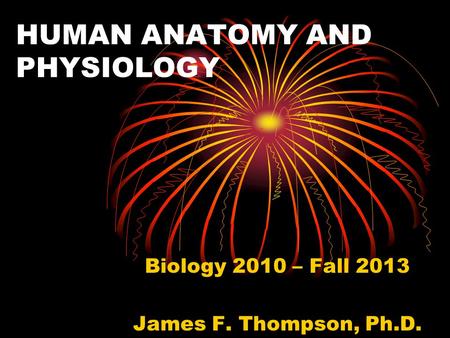 HUMAN ANATOMY AND PHYSIOLOGY Biology 2010 – Fall 2013 James F. Thompson, Ph.D.