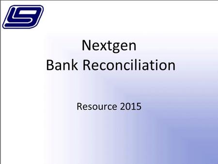 Nextgen Bank Reconciliation Resource 2015. Bank Reconciliation Menu Financial Management Bank Reconciliation –Import Bank Statements –Reconcile Bank Accounts.