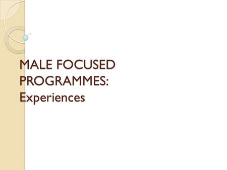 MALE FOCUSED PROGRAMMES: Experiences. Conscientizing Male Adolescents Programme (Calabar) Began in 1995 with a pilot project involving 25 boys recruited.