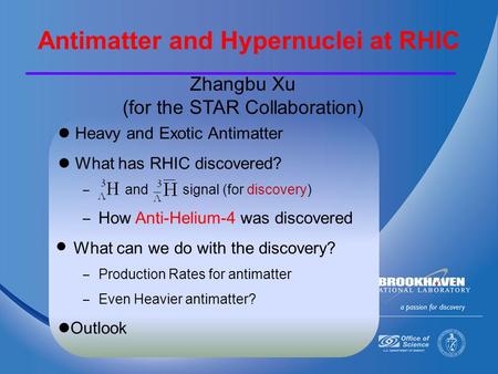 Zhangbu Xu (for the STAR Collaboration) Heavy and Exotic Antimatter What has RHIC discovered? – and signal (for discovery) – How Anti-Helium-4 was discovered.