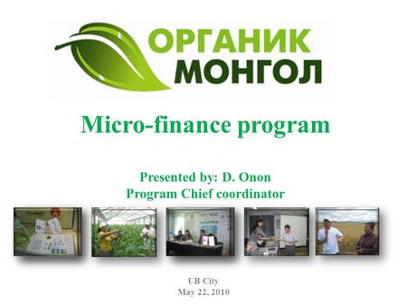 Micro-finance program Presented by: D. Onon Program Chief coordinator UB City May 22, 2010.