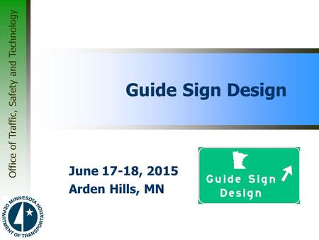 Office of Traffic, Safety and Technology Guide Sign Design June 17-18, 2015 Arden Hills, MN.