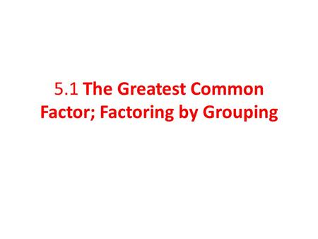 5.1 The Greatest Common Factor; Factoring by Grouping