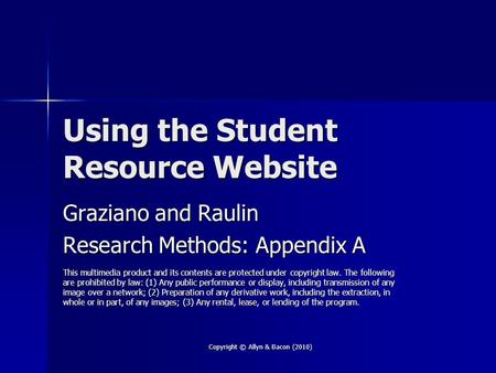 Copyright © Allyn & Bacon (2010) Using the Student Resource Website Graziano and Raulin Research Methods: Appendix A This multimedia product and its contents.