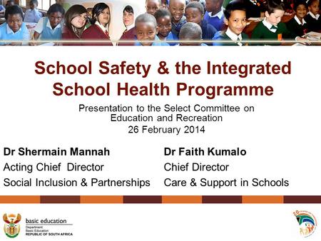 School Safety & the Integrated School Health Programme Presentation to the Select Committee on Education and Recreation 26 February 2014 1 Dr Shermain.