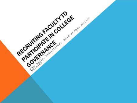 RECRUITING FACULTY TO PARTICIPATE IN COLLEGE GOVERNANCE PHIL SMITH, FACILITATOR; BRAD BYROM; PHILLIP MAYNARD.