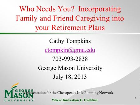 Where Innovation Is Tradition Who Needs You? Incorporating Family and Friend Caregiving into your Retirement Plans Cathy Tompkins 703-993-2838.