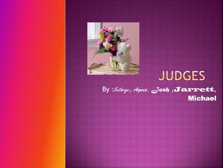 By : Kathryn, Agnes, Josh, Jarrett, Michael. Israelites praise other gods, God sends down judge, judge saves them, judge dies, repeat kathryn.