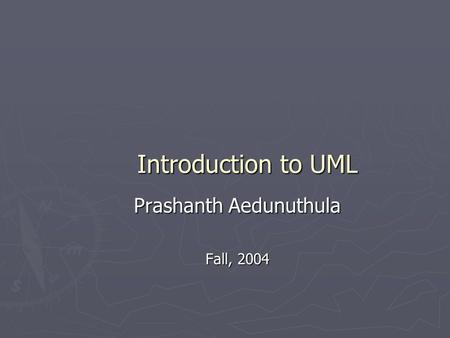 Introduction to UML Prashanth Aedunuthula Fall, 2004.