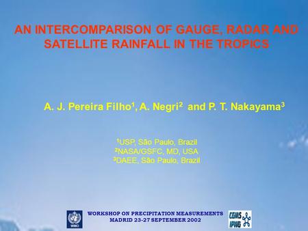 WORKSHOP ON PRECIPITATION MEASUREMENTS MADRID 23-27 SEPTEMBER 2002 AN INTERCOMPARISON OF GAUGE, RADAR AND SATELLITE RAINFALL IN THE TROPICS A. J. Pereira.