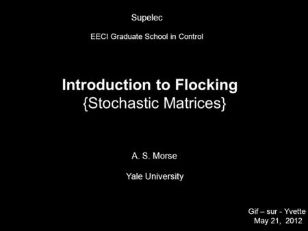 Introduction to Flocking {Stochastic Matrices} A. S. Morse Yale University Gif – sur - Yvette May 21, 2012 TexPoint fonts used in EMF. Read the TexPoint.