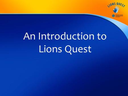 An Introduction to Lions Quest. Mission Statement To improve the lives of young people around the world through the teaching, sharing and expanding of.