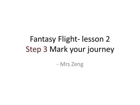 Fantasy Flight- lesson 2 Step 3 Mark your journey - Mrs Zeng.