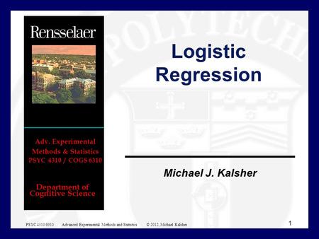 Logistic Regression PSYC 4310/6310 Advanced Experimental Methods and Statistics © 2012, Michael Kalsher.