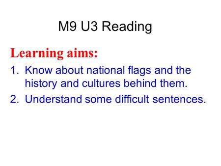 M9 U3 Reading Learning aims: 1.Know about national flags and the history and cultures behind them. 2.Understand some difficult sentences.