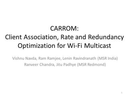 CARROM: Client Association, Rate and Redundancy Optimization for Wi-Fi Multicast Vishnu Navda, Ram Ramjee, Lenin Ravindranath (MSR India) Ranveer Chandra,