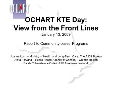 OCHART KTE Day: View from the Front Lines January 13, 2009 Report to Community-based Programs Joanne Lush – Ministry of Health and Long-Term Care, The.