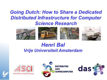 Going Dutch: How to Share a Dedicated Distributed Infrastructure for Computer Science Research Henri Bal Vrije Universiteit Amsterdam.