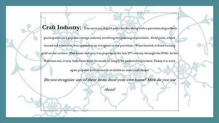 Craft Industry: T he recovery of gold paint bottles along with a porcelain dog reflects participation in a popular cottage industry involving the painting.