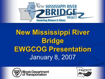 New Mississippi River Bridge EWGCOG Presentation New Mississippi River Bridge EWGCOG Presentation January 8, 2007.