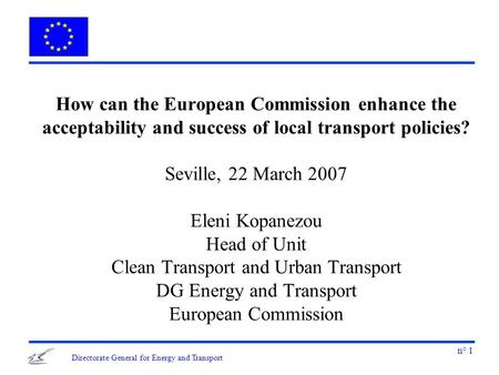 N° 1 Directorate General for Energy and Transport How can the European Commission enhance the acceptability and success of local transport policies? Seville,