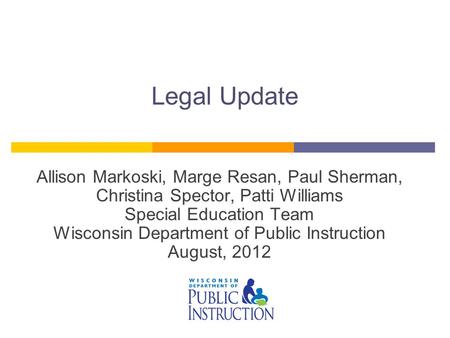 Legal Update Allison Markoski, Marge Resan, Paul Sherman, Christina Spector, Patti Williams Special Education Team Wisconsin Department of Public Instruction.