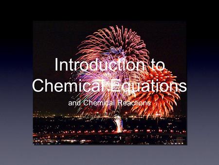 Introduction to Chemical Equations and Chemical Reactions.