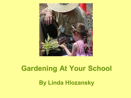 Gardening At Your School By Linda Hlozansky. When Did Your Love of Gardening Begin? Many Gardeners will say…when I was a child. Mom, Dad, Grandma, or.