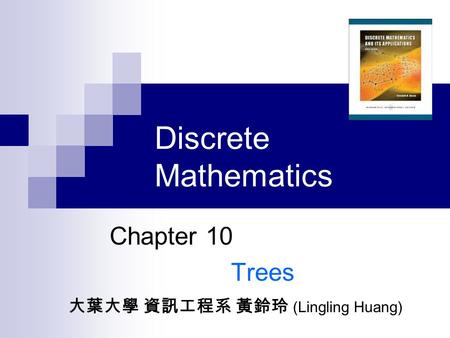 Discrete Mathematics Chapter 10 Trees 大葉大學 資訊工程系 黃鈴玲 (Lingling Huang)