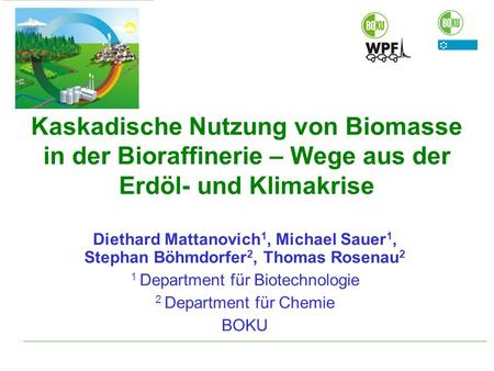 Kaskadische Nutzung von Biomasse in der Bioraffinerie – Wege aus der Erdöl- und Klimakrise Diethard Mattanovich 1, Michael Sauer 1, Stephan Böhmdorfer.