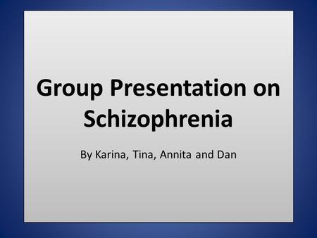 Group Presentation on Schizophrenia By Karina, Tina, Annita and Dan.