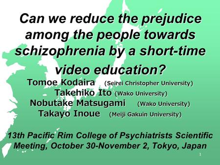 1 Can we reduce the prejudice among the people towards schizophrenia by a short-time video education? Tomoe Kodaira (Seirei Christopher University) Takehiko.