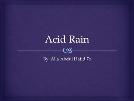 By: Alla Abdul Hafid 7e.  Rainfall made sufficiently acidic by atmospheric pollution that it causes environmental harm, typically to forests and lakes.