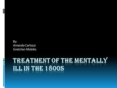 By: Amanda Carlozzi Gretchen Mobilio. How the mentally ill were treated  Colonists believed the illnesses were the results of witchcraft and demonic.