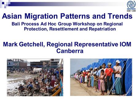 Asian Migration Patterns and Trends Bali Process Ad Hoc Group Workshop on Regional Protection, Resettlement and Repatriation Mark Getchell, Regional Representative.