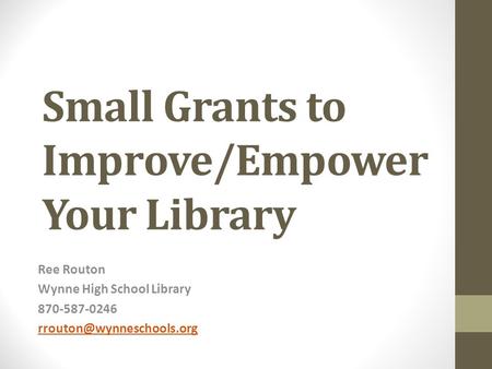 Small Grants to Improve/Empower Your Library Ree Routon Wynne High School Library 870-587-0246