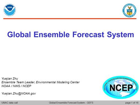 UMAC data callpage 1 of 16Global Ensemble Forecast System - GEFS Global Ensemble Forecast System Yuejian Zhu Ensemble Team Leader, Environmental Modeling.