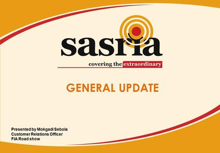 GENERAL UPDATE Presented by Mokgadi Sebola Customer Relations Officer FIA Road show.