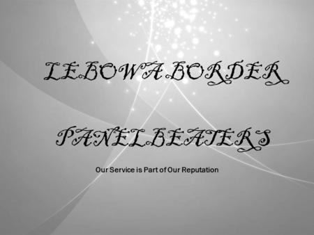 LEBOWA BORDER PANELBEATERS Our Service is Part of Our Reputation.